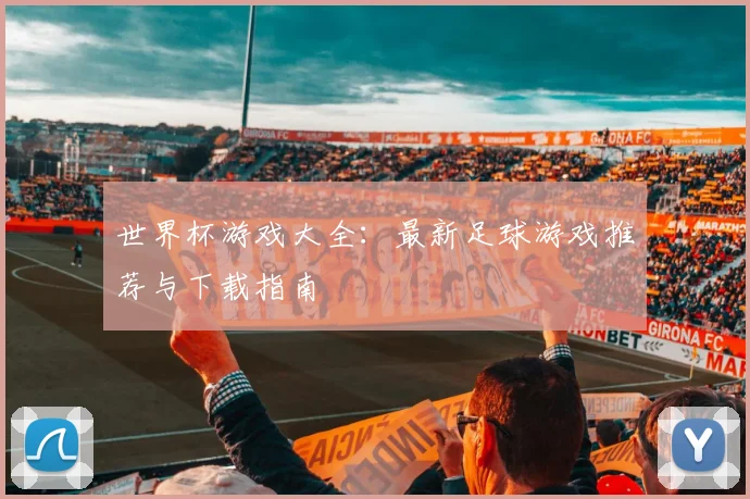 世界杯游戏大全:最新足球游戏推荐与下载指南