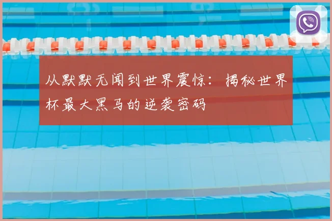 从默默无闻到世界震惊:揭秘世界杯最大黑马的逆袭密码