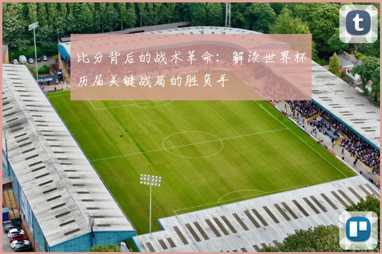 比分背后的战术革命:解读世界杯历届关键战局的胜负手