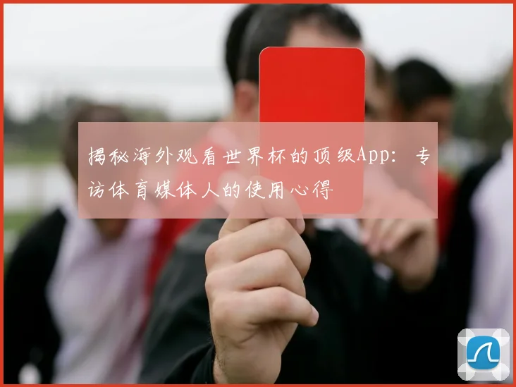 揭秘海外观看世界杯的顶级App：专访体育媒体人的使用心得