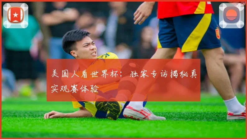 美国人看世界杯:独家专访揭秘真实观赛体验