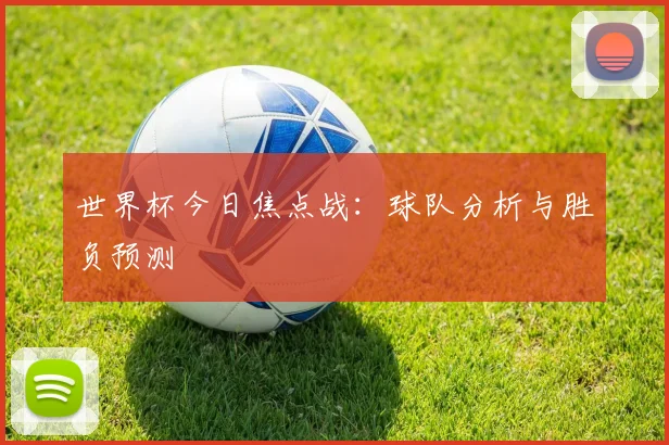 世界杯今日焦点战:球队分析与胜负预测