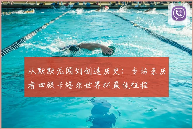 从默默无闻到创造历史:专访亲历者回顾卡塔尔世界杯最佳征程
