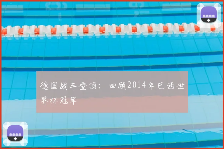 德国战车登顶：回顾2014年巴西世界杯冠军