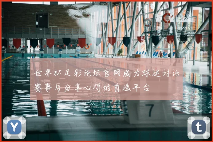 世界杯足彩论坛官网成为球迷讨论赛事与分享心得的首选平台
