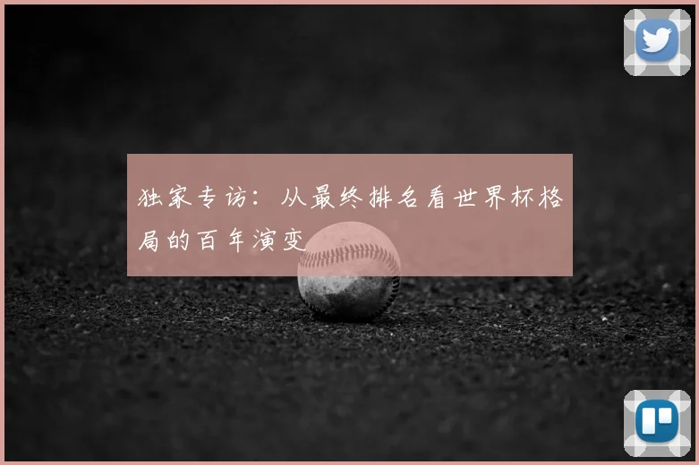 独家专访:从最终排名看世界杯格局的百年演变