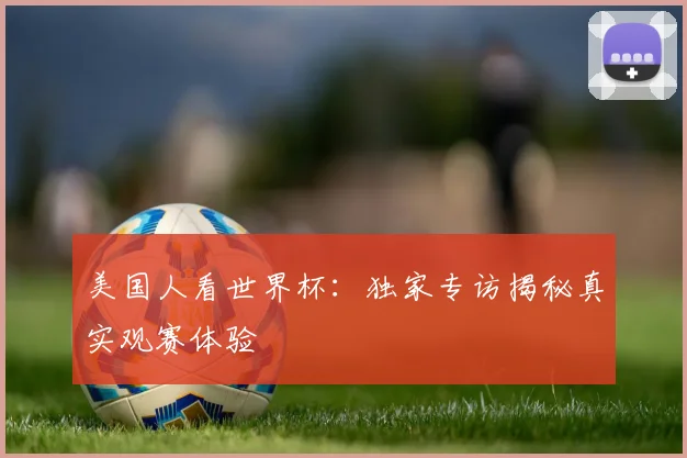 美国人看世界杯:独家专访揭秘真实观赛体验