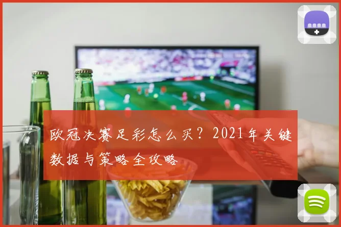 欧冠决赛足彩怎么买？2021年关键数据与策略全攻略