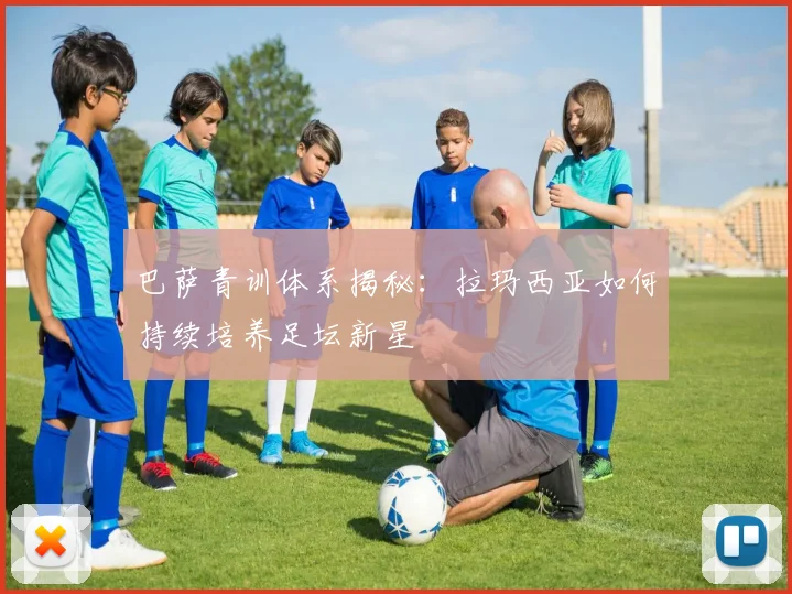巴萨青训体系揭秘：拉玛西亚如何持续培养足坛新星