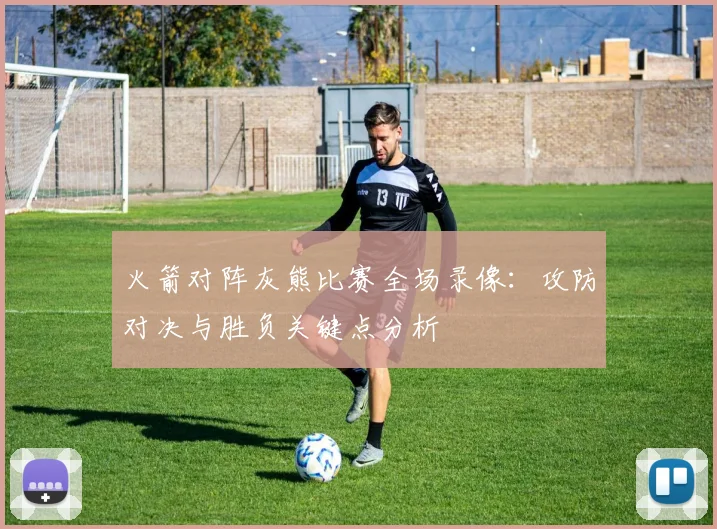 火箭对阵灰熊比赛全场录像：攻防对决与胜负关键点分析