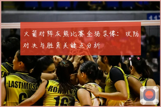 火箭对阵灰熊比赛全场录像：攻防对决与胜负关键点分析