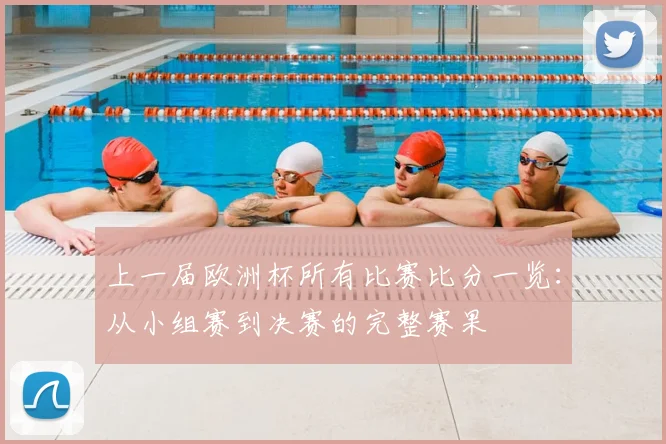 上一届欧洲杯所有比赛比分一览：从小组赛到决赛的完整赛果