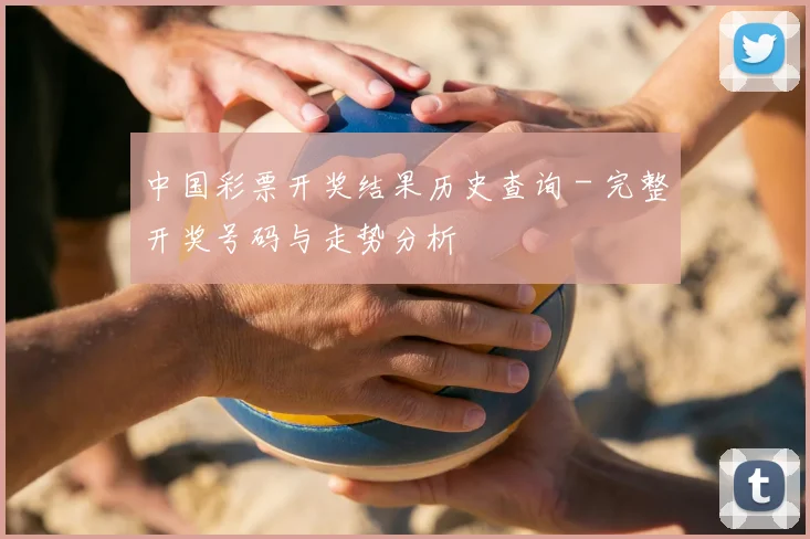 中国彩票开奖结果历史查询 - 完整开奖号码与走势分析