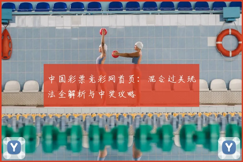 中国彩票竞彩网首页：混合过关玩法全解析与中奖攻略