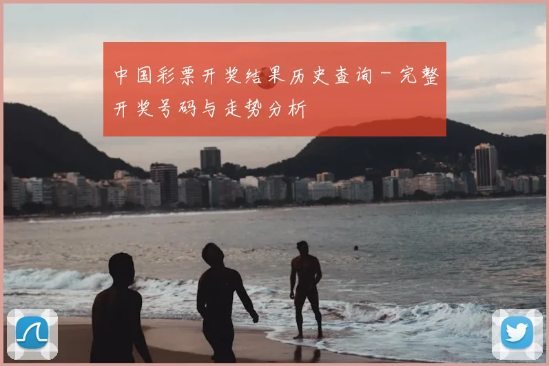 中国彩票开奖结果历史查询 - 完整开奖号码与走势分析