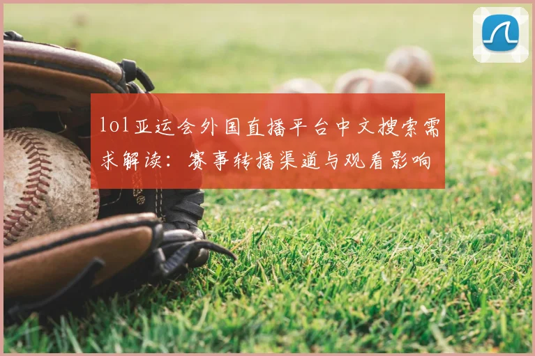 lol亚运会外国直播平台中文搜索需求解读:赛事转播渠道与观看影响备受关注