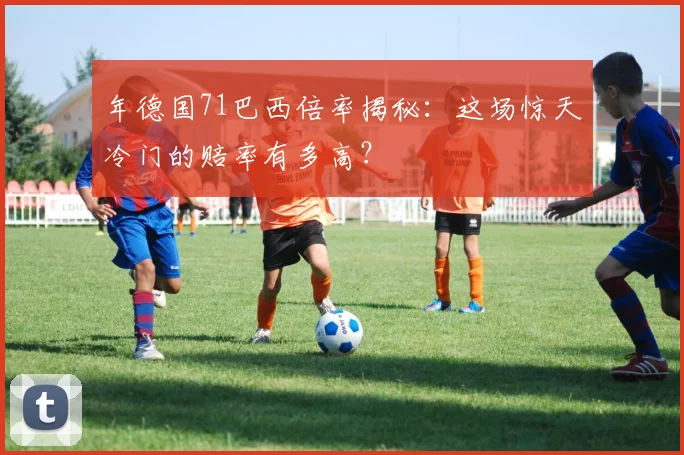 年德国71巴西倍率揭秘：这场惊天冷门的赔率有多高？