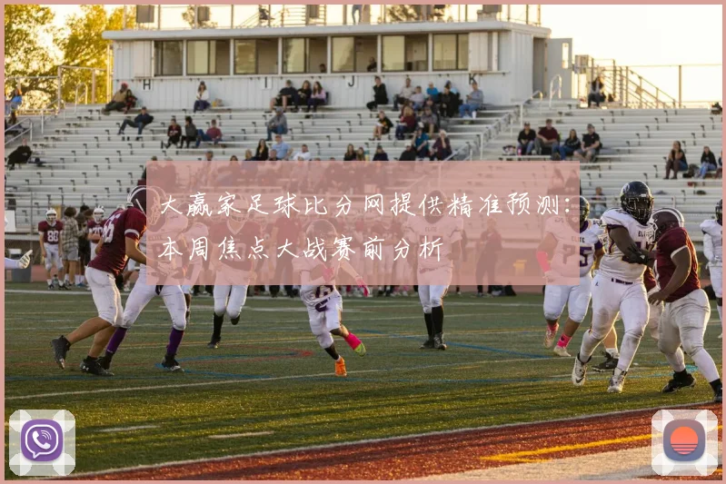 大赢家足球比分网提供精准预测：本周焦点大战赛前分析
